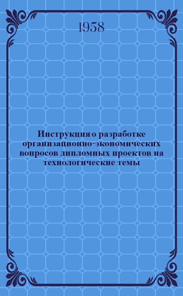 Инструкция о разработке организационно-экономических вопросов дипломных проектов на технологические темы : Фак.: механико-технологический
