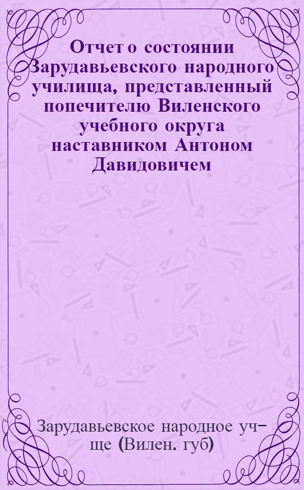 Отчет о состоянии Зарудавьевского народного училища, представленный попечителю Виленского учебного округа наставником Антоном Давидовичем