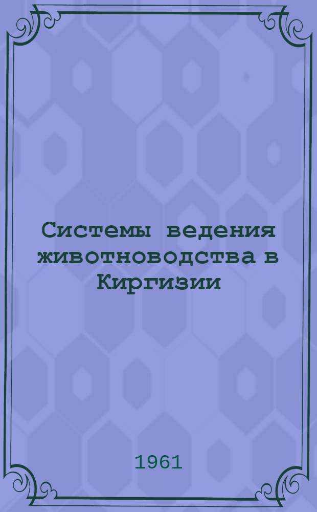 Системы ведения животноводства в Киргизии : Тезисы доклада к Съезду специалистов сел. хоз-ва Кирг. ССР