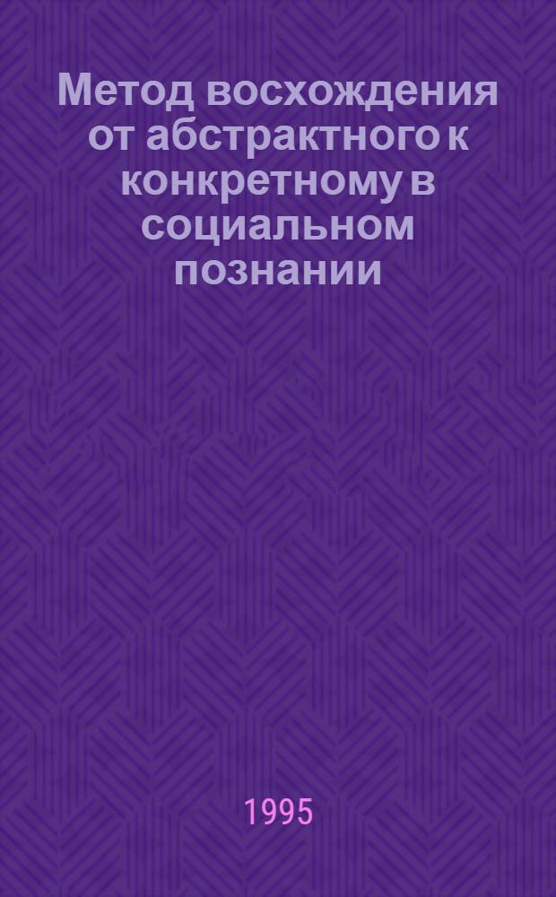 Метод восхождения от абстрактного к конкретному в социальном познании : Автореф. дис. на соиск. учен. степ. к. филос. н. : (09.00.01)