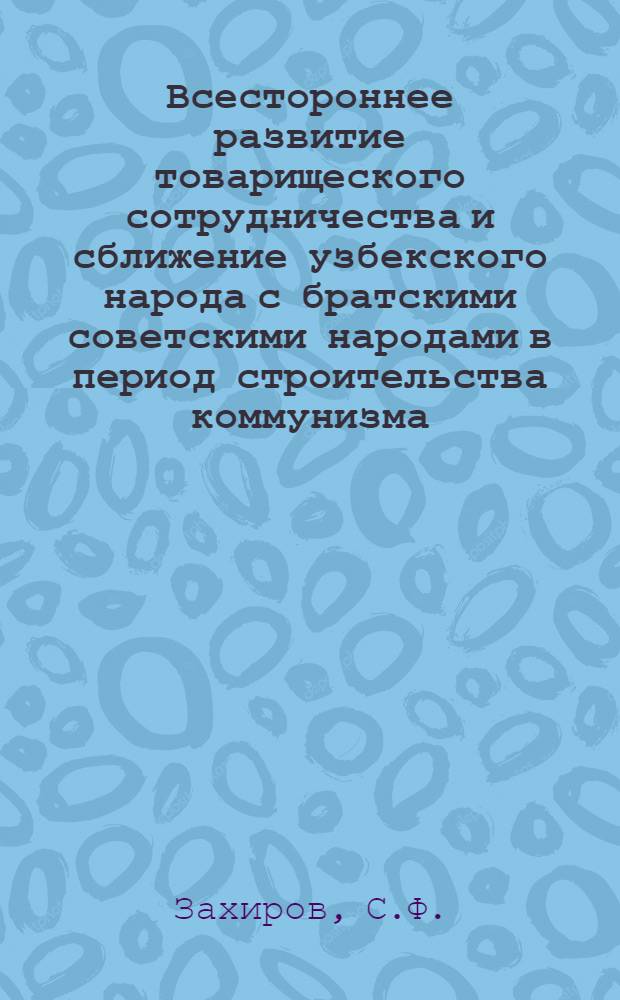 Всестороннее развитие товарищеского сотрудничества и сближение узбекского народа с братскими советскими народами в период строительства коммунизма : Автореферат дис. на соискание учен. степени кандидата ист. наук