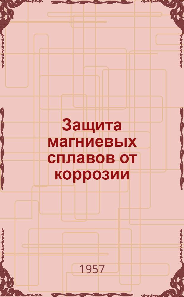 Защита магниевых сплавов от коррозии : Инструкция № 428-57 : (Взамен инструкции № 428-53 и инструкт. указаний У123-53, У165-53, У210-54, У214-54, У222-54, У229-54, У268-55) : Утв. Всесоюз. науч.-исслед. ин-том авиац. материалов 10/V 1957 г