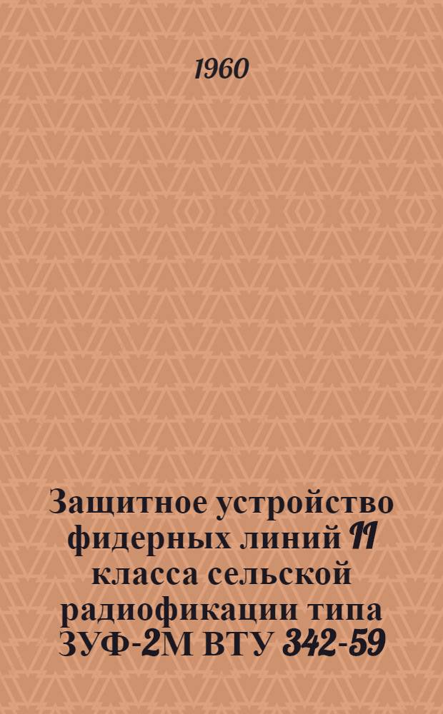 Защитное устройство фидерных линий II класса сельской радиофикации типа ЗУФ-2М ВТУ 342-59 : Описание и инструкция по установке и эксплуатации