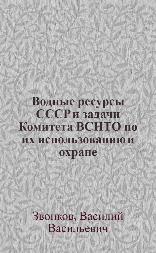 Водные ресурсы СССР и задачи Комитета ВСНТО по их использованию и охране : Тезисы доклада