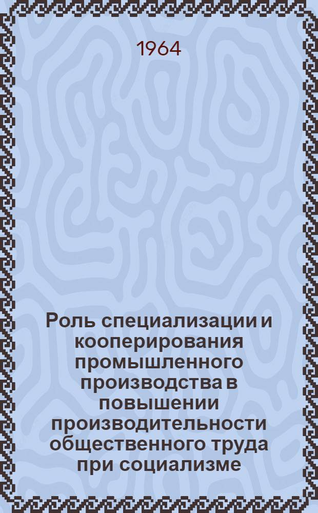 Роль специализации и кооперирования промышленного производства в повышении производительности общественного труда при социализме : (На примере машиностроения) : Автореферат дис. на соискание учен. степени кандидата экон. наук