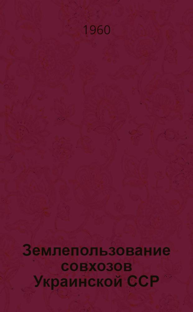 Землепользование совхозов Украинской ССР : По данным зем. отчета на 1 XI 1959 г