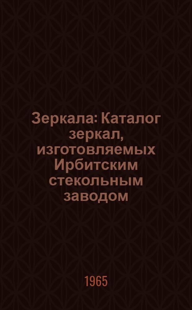 Зеркала : Каталог зеркал, изготовляемых Ирбитским стекольным заводом