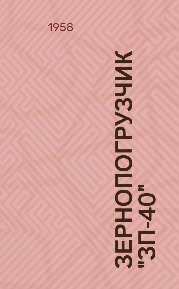 Зернопогрузчик "ЗП-40" : Руководство по устройству, применению и уходу