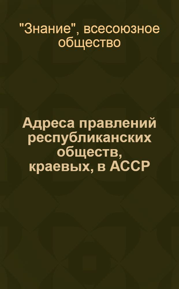 Адреса правлений республиканских обществ, краевых, в АССР (АО), областных (окружных) и городских (в столицах союзных республик) отделений Всесоюзного общества по распространению политических и научных знаний (по состоянию на 10 июня 1959 года)