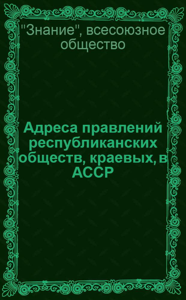 Адреса правлений республиканских обществ, краевых, в АССР (АО), областных (окружных и городских в столицах союзных республик) отделений Всесоюзного общества по распространению политических и научных знаний ( по состоянию на 15 мая 1960 г.)
