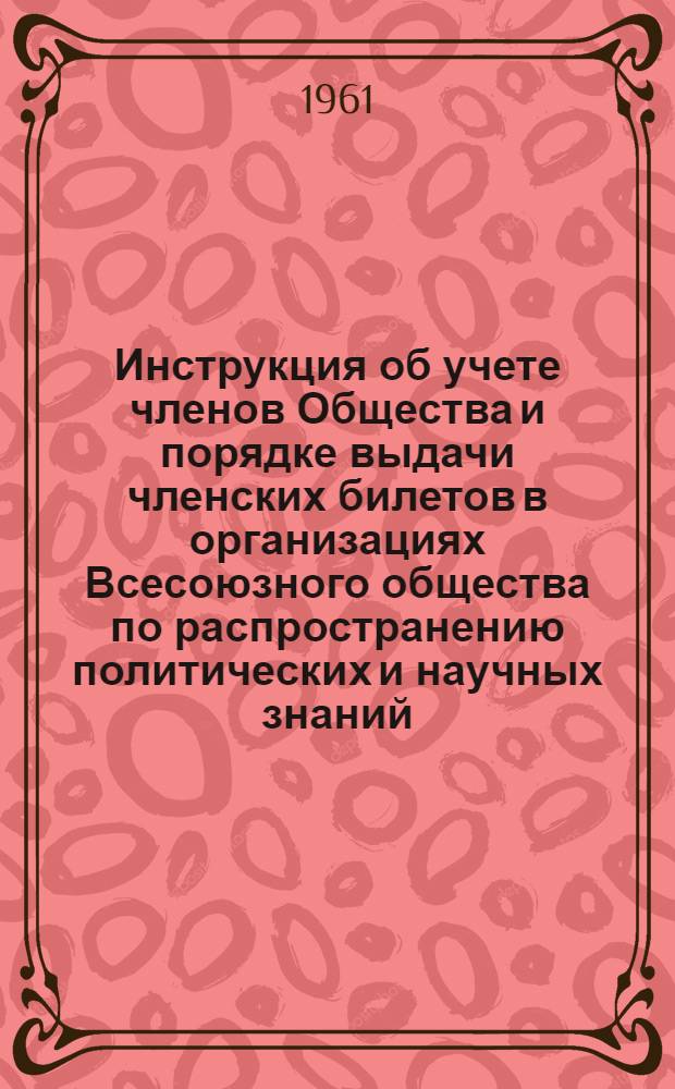 Инструкция об учете членов Общества и порядке выдачи членских билетов в организациях Всесоюзного общества по распространению политических и научных знаний : Проект