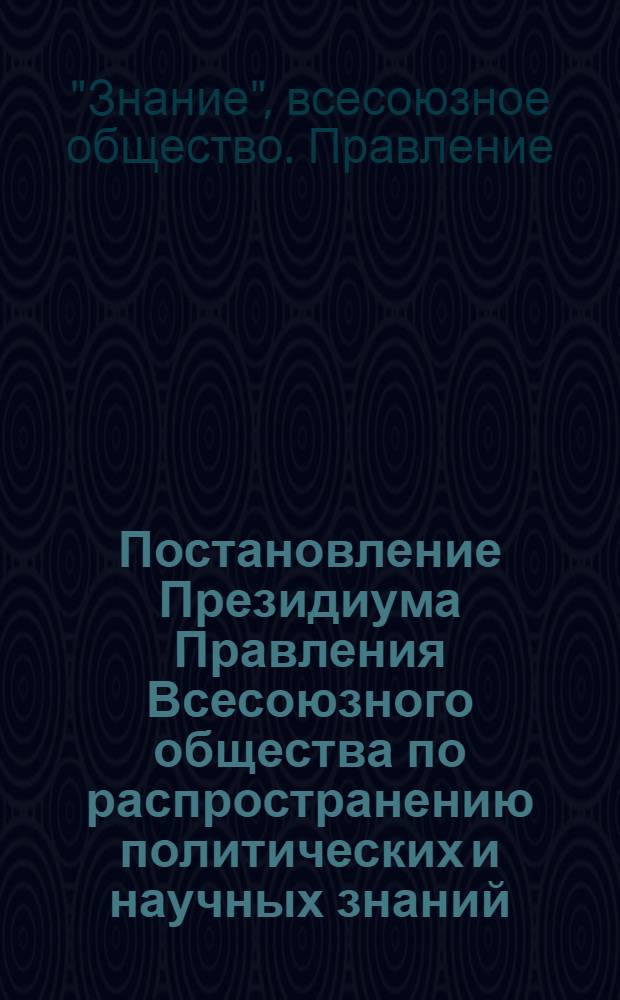 Постановление Президиума Правления Всесоюзного общества по распространению политических и научных знаний. 23 декабря 1958. О мероприятиях Общества в связи с постановлением декабрьского Пленума ЦК КПСС