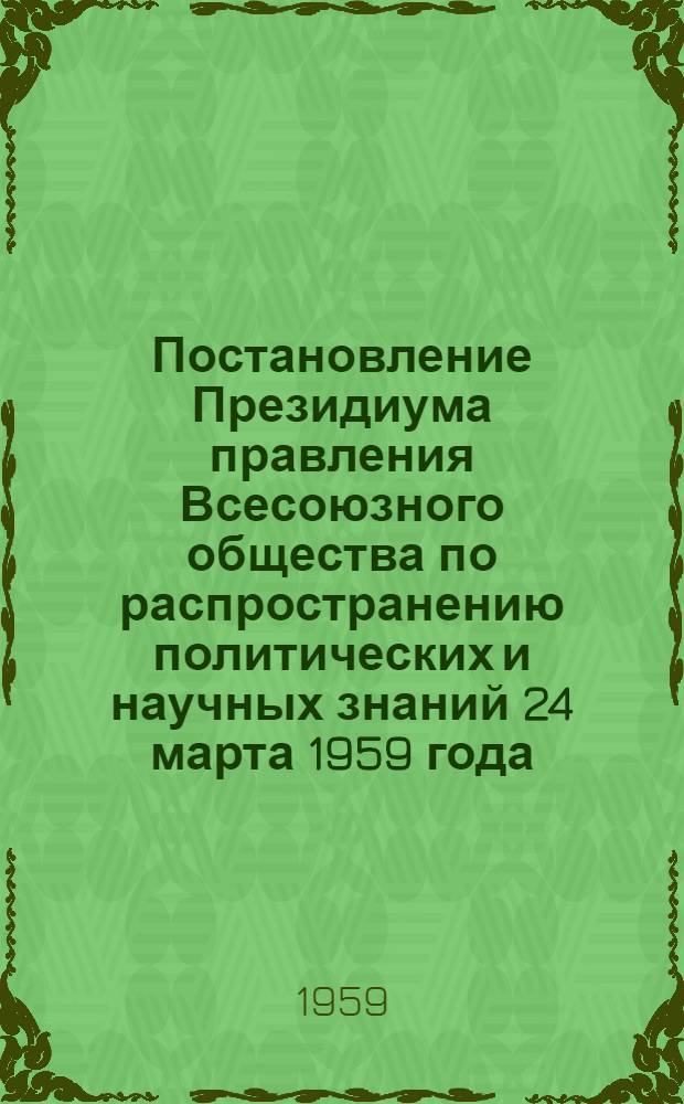 Постановление Президиума правления Всесоюзного общества по распространению политических и научных знаний 24 марта 1959 года. О привлечении научных кадров к лекционной пропаганде, проводимой обществом Узбекской ССР