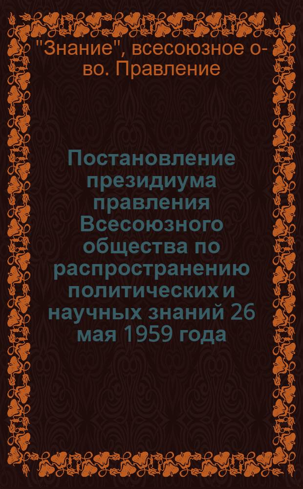 Постановление президиума правления Всесоюзного общества по распространению политических и научных знаний 26 мая 1959 года. О пропаганде семилетнего плана в области развития промышленности, проводимой Днепропетровским областным отделением Общества Украинской ССР