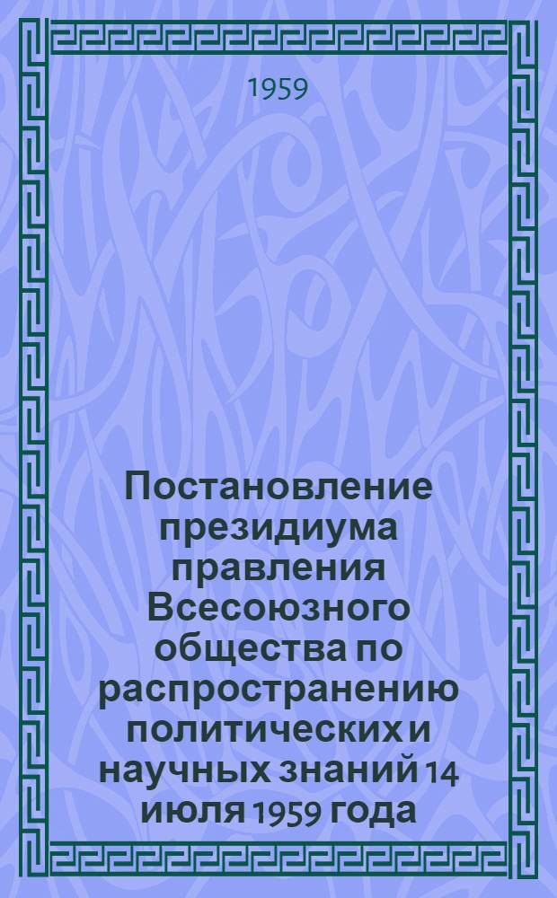 Постановление президиума правления Всесоюзного общества по распространению политических и научных знаний 14 июля 1959 года. Об итогах Всесоюзного семинара-совещания по вопросам пропаганды научно-технических знаний