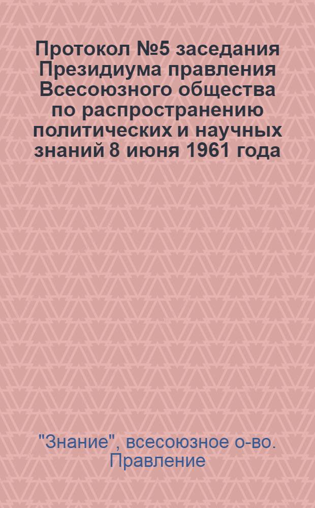 Протокол № 5 заседания Президиума правления Всесоюзного общества по распространению политических и научных знаний 8 июня 1961 года