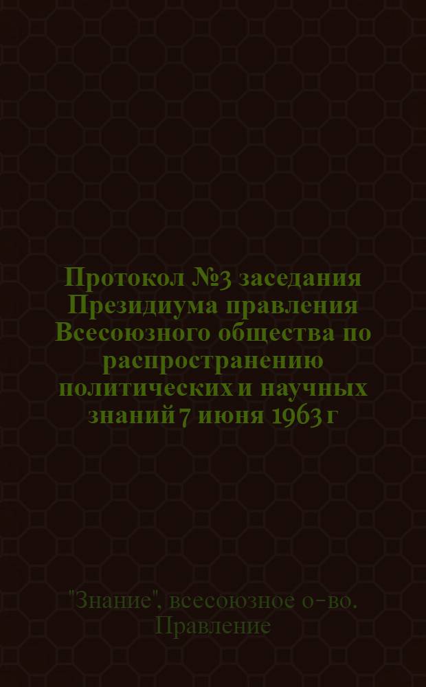 Протокол № 3 заседания Президиума правления Всесоюзного общества по распространению политических и научных знаний 7 июня 1963 г.