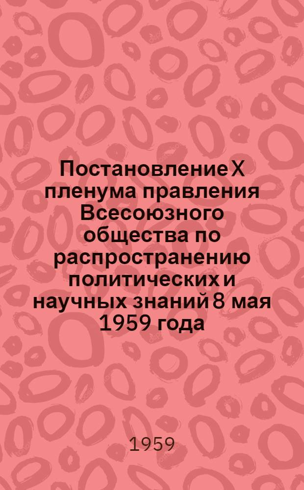 Постановление X пленума правления Всесоюзного общества по распространению политических и научных знаний 8 мая 1959 года. О сводной смете Всесоюзного общества по распространению политических и научных знаний на 1959 год