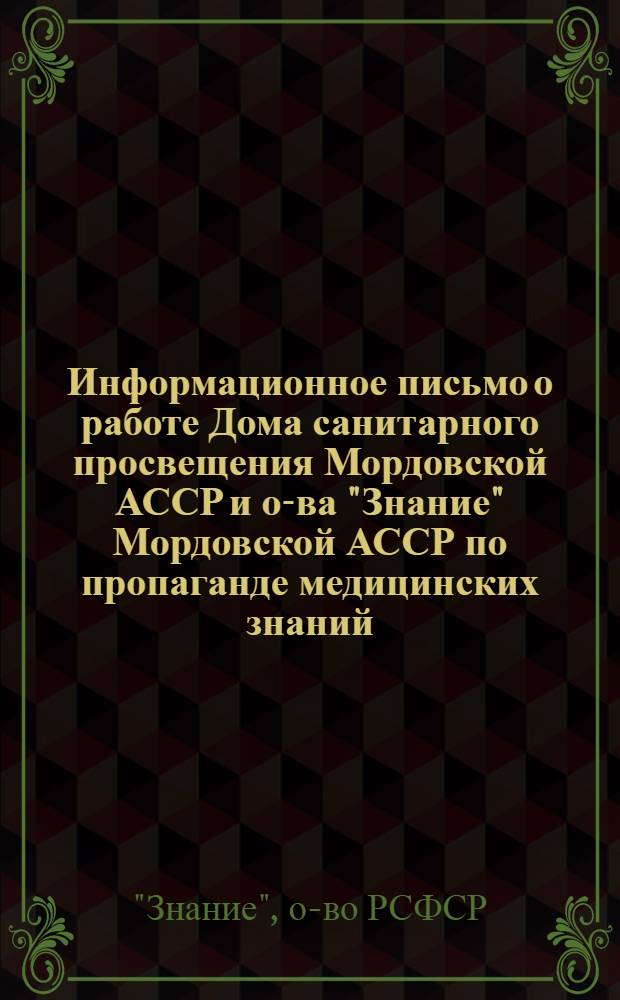 Информационное письмо [о работе Дома санитарного просвещения Мордовской АССР и о-ва "Знание" Мордовской АССР по пропаганде медицинских знаний] : Председателям науч.-метод. советов (секций) по пропаганде мед. знаний, глав. врачам домов сан. просвещения