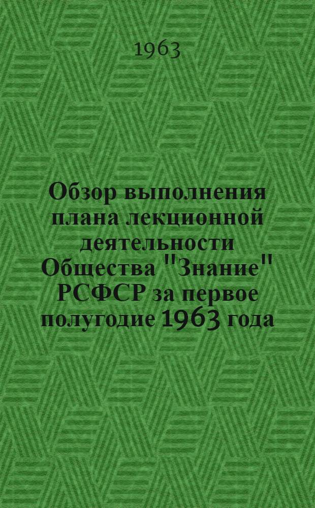 Обзор выполнения плана лекционной деятельности Общества "Знание" РСФСР за первое полугодие 1963 года