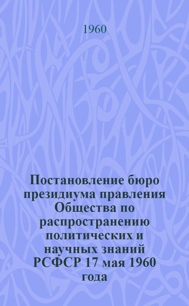 Постановление бюро президиума правления Общества по распространению политических и научных знаний РСФСР 17 мая 1960 года. О пропаганде решений и материалов пятой сессии Верховного Совета СССР