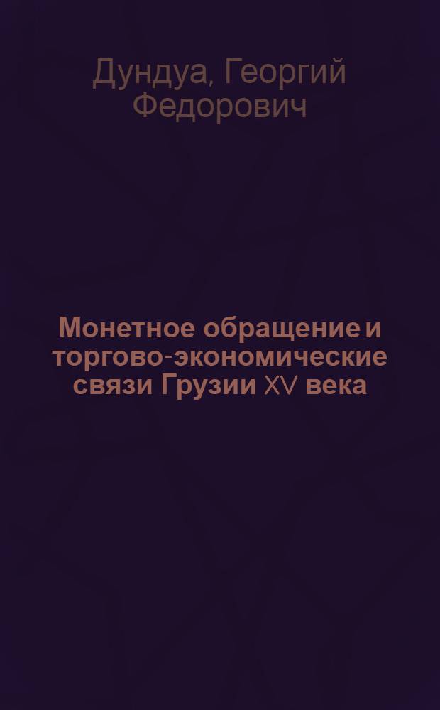 Монетное обращение и торгово-экономические связи Грузии XV века : (Ист.-нумизмат. очерк) : Автореферат дис. на соискание учен. степени кандидата ист. наук