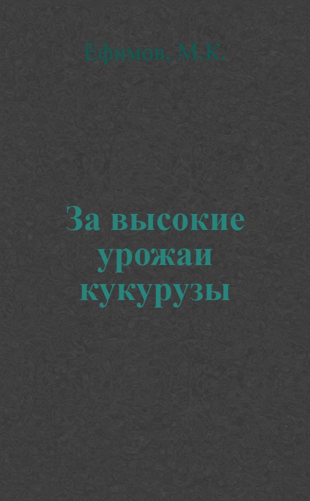 За высокие урожаи кукурузы : [1-12]. [7] : Опыт выращивания высоких урожаев кукурузы в колхозе имени Калинина, Шаткинского района