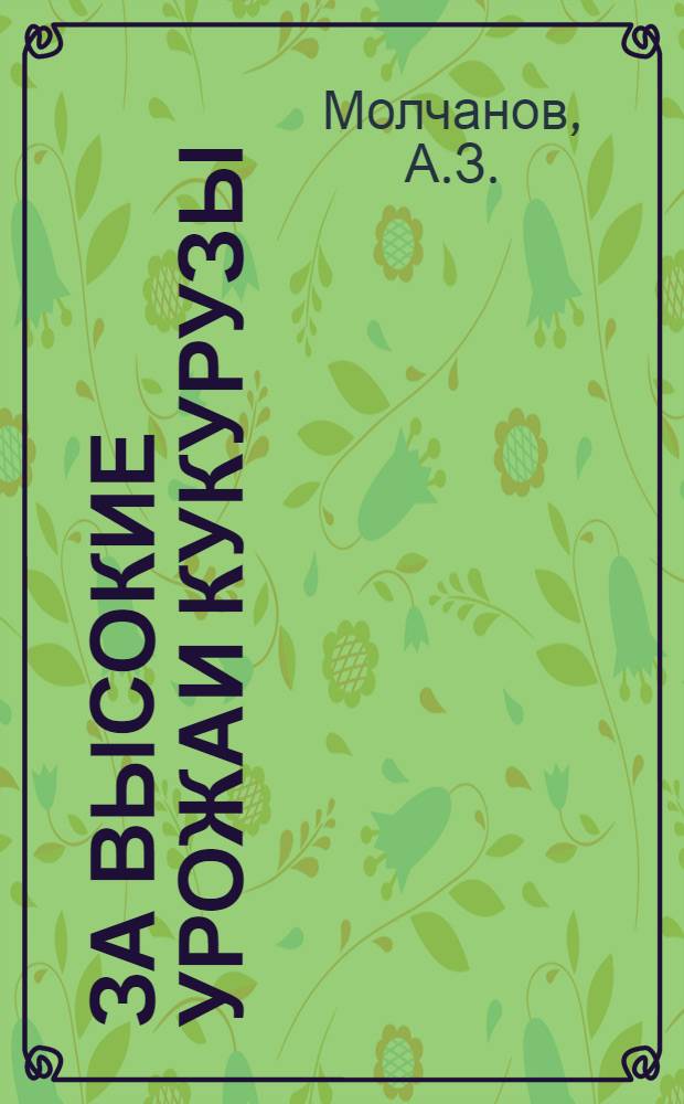 За высокие урожаи кукурузы : [1-12]. [12] : 171,5 центнеров зеленой массы кукурузы с каждого из 1030 гектаров
