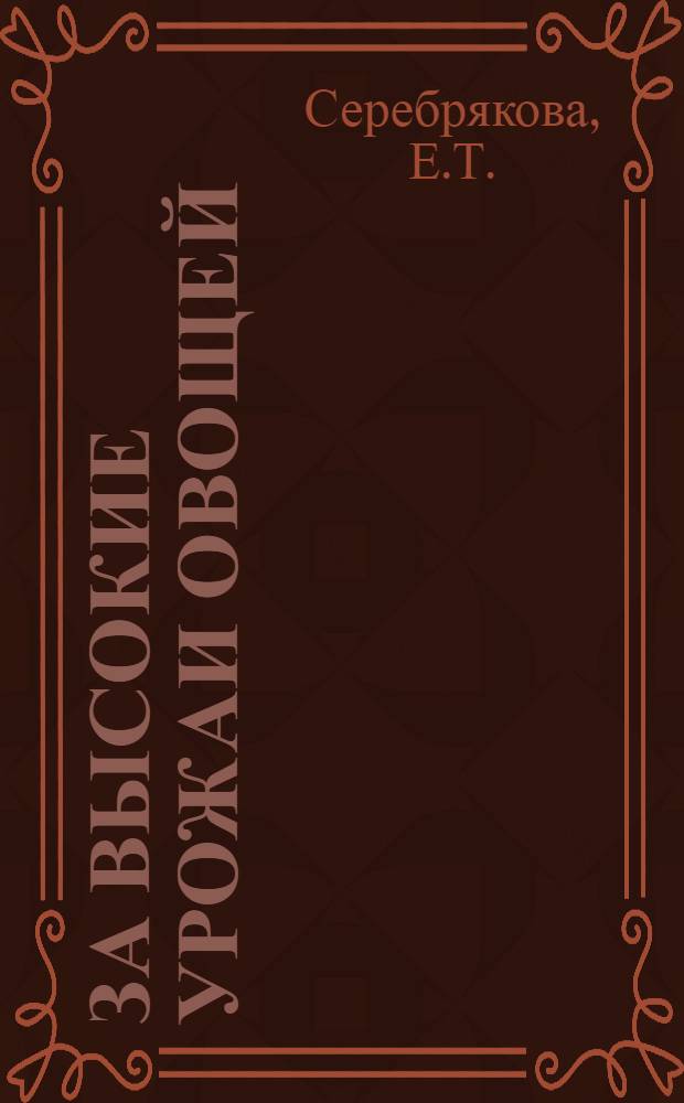 За высокие урожаи овощей : [1-13]. [8] : С любовью к делу