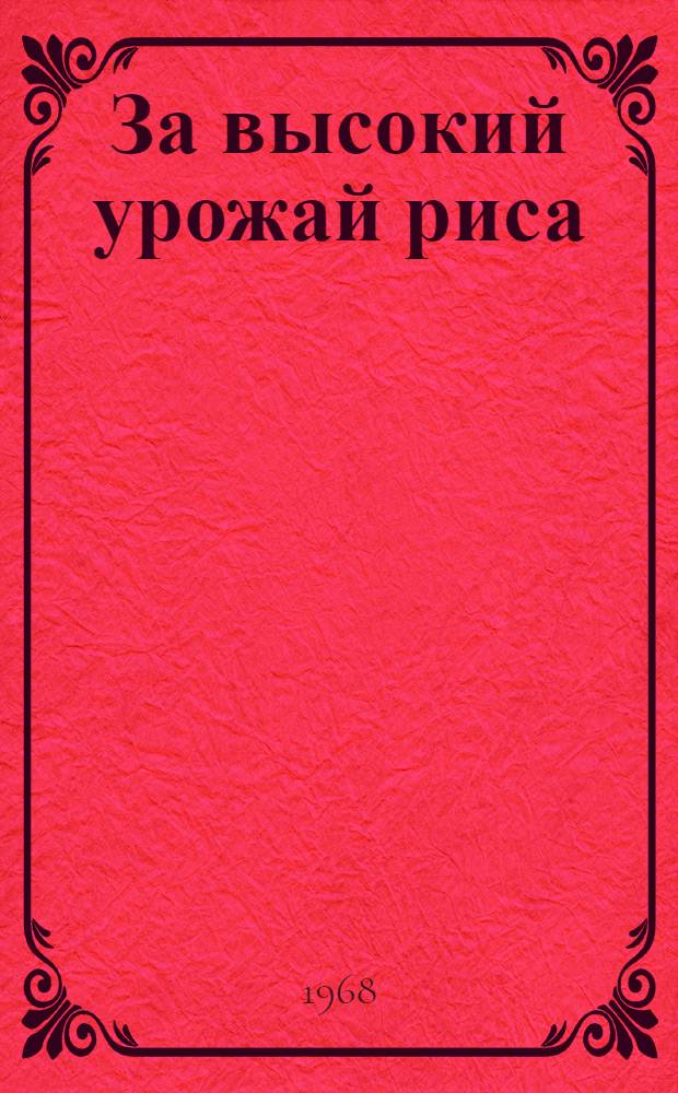 За высокий урожай риса : [Б-ка рисовода] [1-10]. [3] : Агротехника возделывания риса в Кзыл-Ординской области