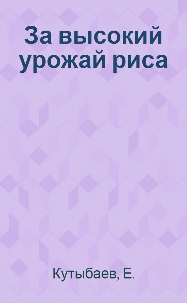 За высокий урожай риса : [Б-ка рисовода] [1-10]. [8] : Современное состояние и эксплуатация рисовых оросительных систем в условиях Кзыл-Ординской области