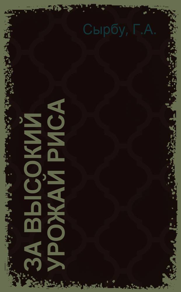 За высокий урожай риса : [Б-ка рисовода] [1-10]. [9] : Агротехнические и химические методы борьбы с сорняками риса в Кзыл-Ординской области