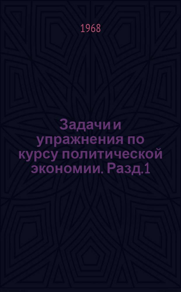 Задачи и упражнения по курсу политической экономии. Разд. 1 : Капиталистический способ производства