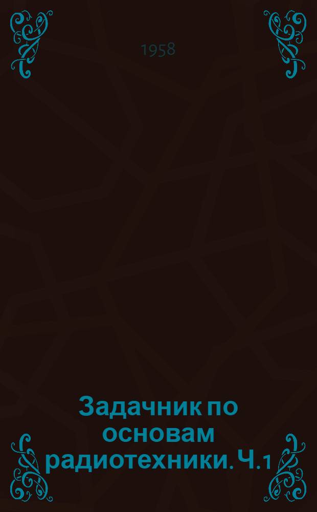Задачник по основам радиотехники. Ч. 1 : Линейные радиотехнические цепи