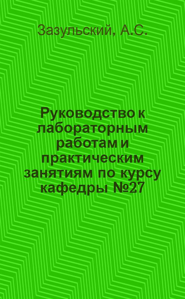 Руководство к лабораторным работам и практическим занятиям по курсу кафедры № 27 : Ч. 1-