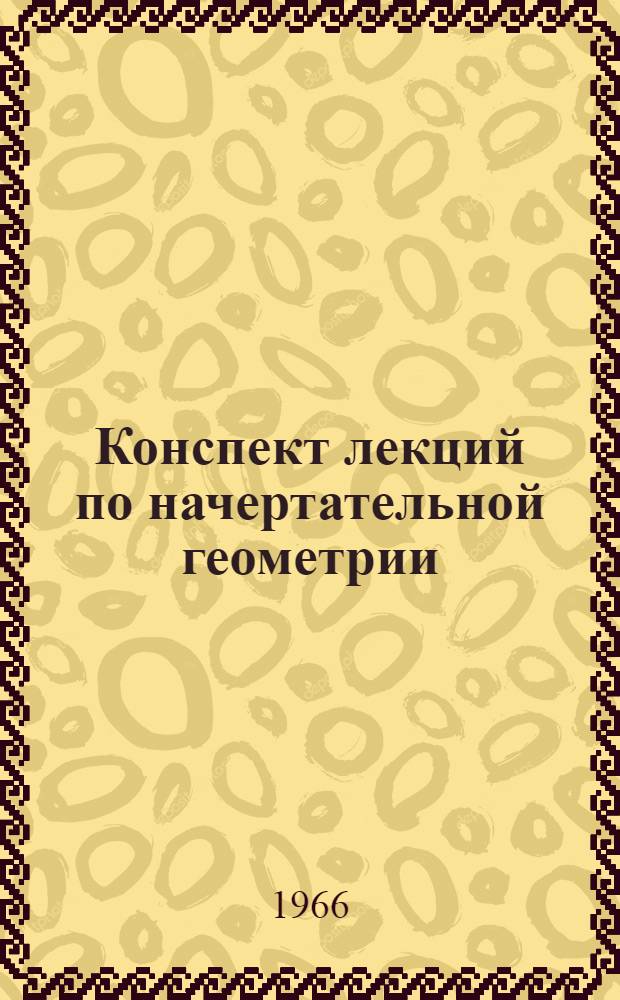 Конспект лекций по начертательной геометрии : (Для нестроит. специальностей) Ч. 1-. Ч. 1