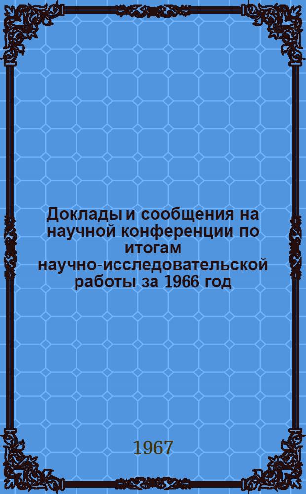 Доклады и сообщения на научной конференции по итогам научно-исследовательской работы за 1966 год : Ч. 1-. Ч. 1 : Пленарное заседание, секции: История КПСС и марксистско-ленинской философии, политической экономии и экономики торговли, организации торговли