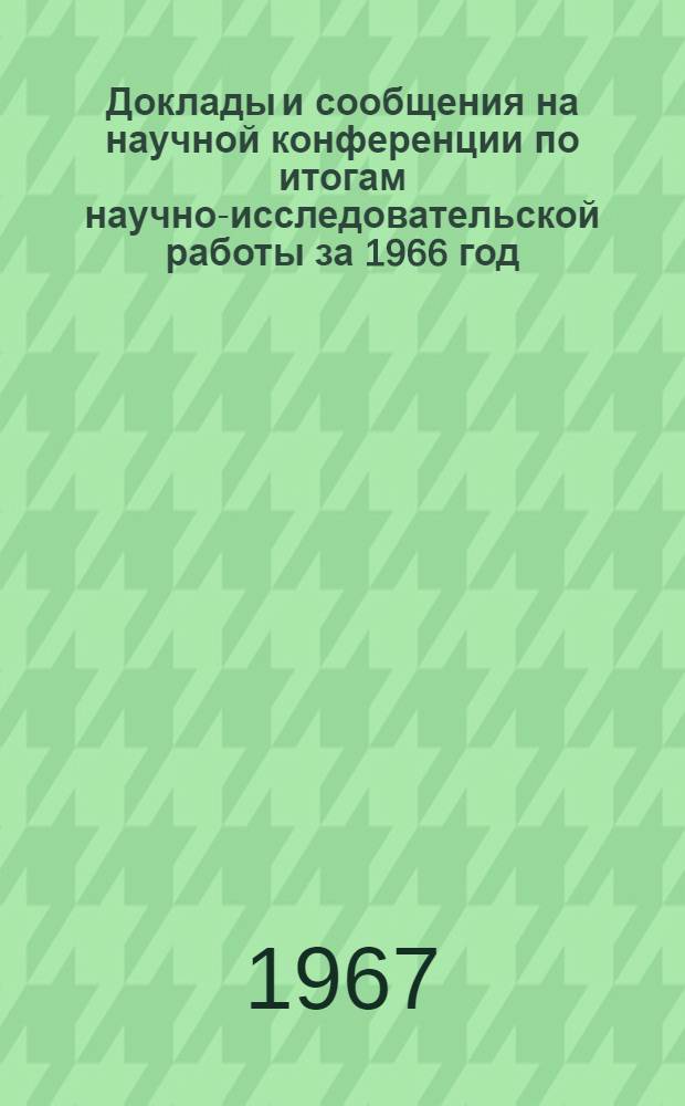 Доклады и сообщения на научной конференции по итогам научно-исследовательской работы за 1966 год : Ч. 1-. Ч. 2 : Секции учета, статистики и высшей математики, товароведения промышленных товаров, товароведения пищевых продуктов, химии