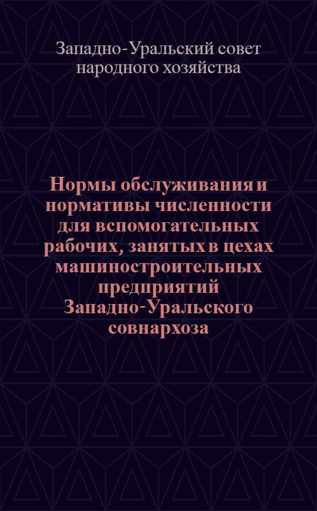 Нормы обслуживания и нормативы численности для вспомогательных рабочих, занятых в цехах машиностроительных предприятий Западно-Уральского совнархоза : Вып. 2-