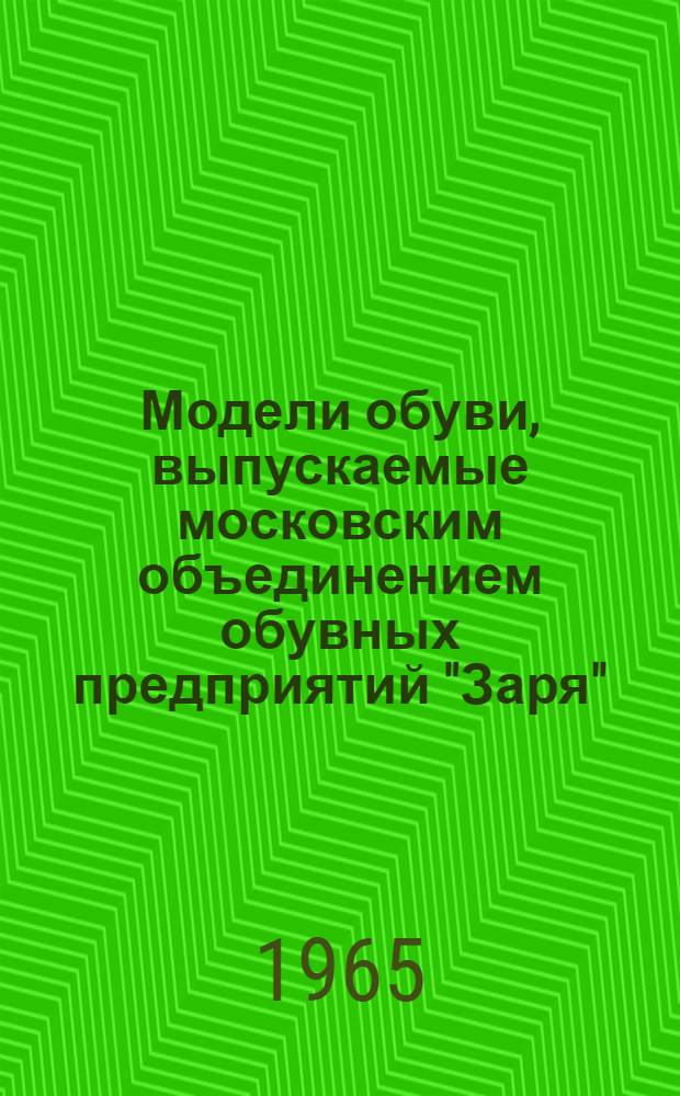 Модели обуви, выпускаемые московским объединением обувных предприятий "Заря" : Каталог