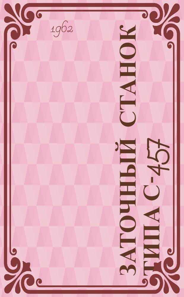 Заточный станок типа С-457 : Паспорт и инструкция по эксплуатации