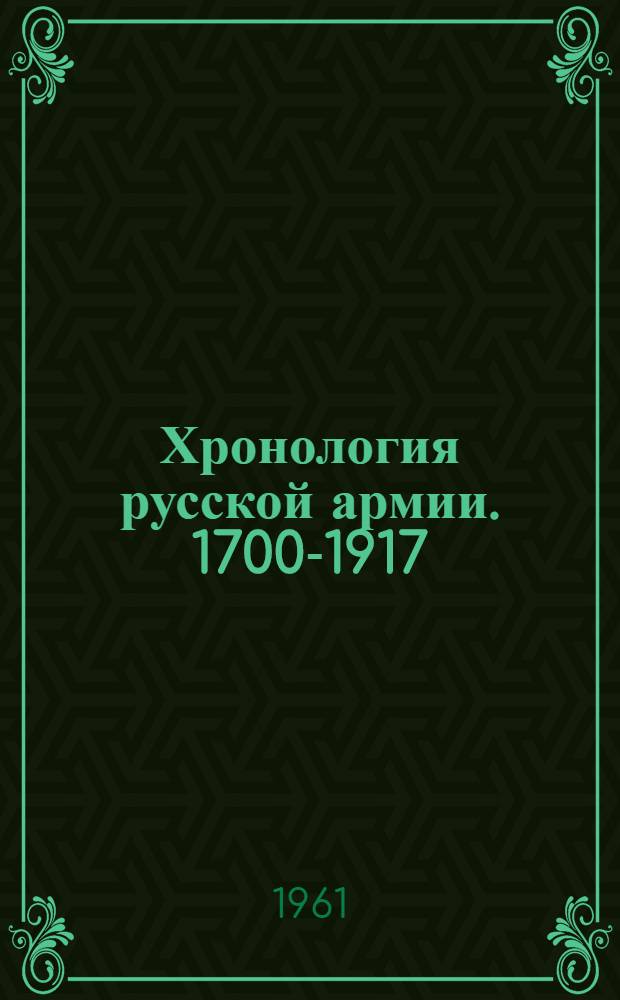 Хронология русской армии. 1700-1917 : [В 3 ч.] Ч. 1-3. Ч. 1 : Формирования частей по царствованиям и родам войск