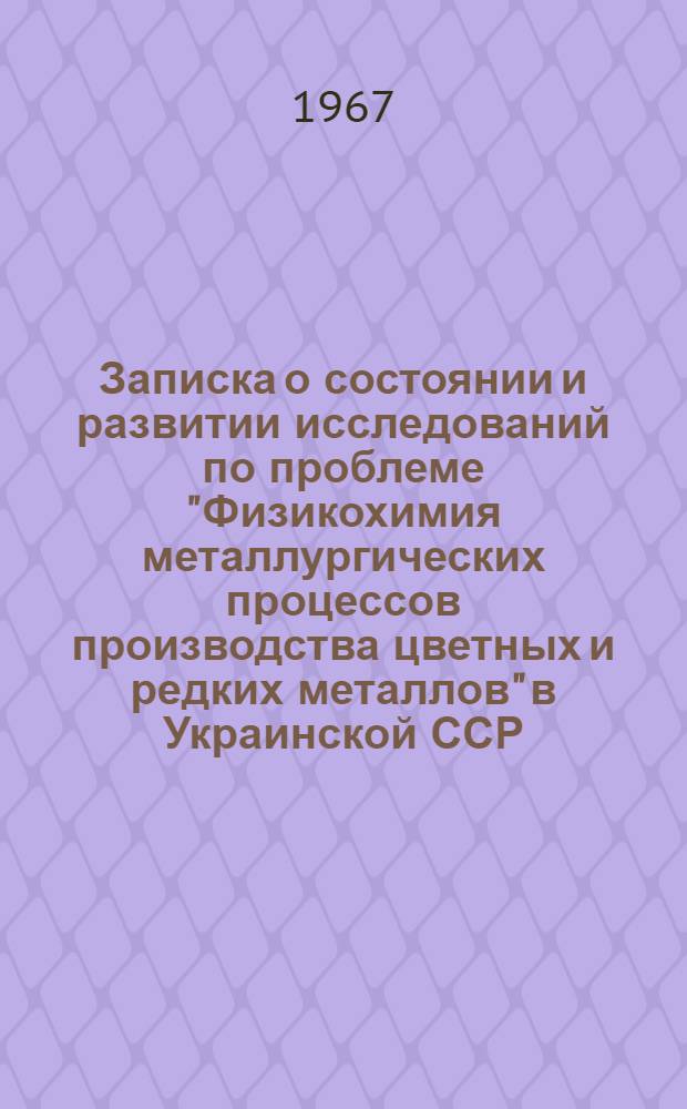 Записка о состоянии и развитии исследований по проблеме "Физикохимия металлургических процессов производства цветных и редких металлов" в Украинской ССР