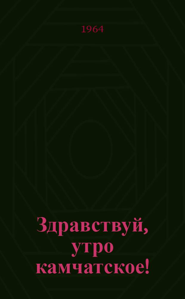 Здравствуй, утро камчатское! : (Сборник произведений авторов Корякского нац. округа)