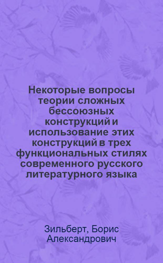 Некоторые вопросы теории сложных бессоюзных конструкций и использование этих конструкций в трех функциональных стилях современного русского литературного языка : Автореферат дис. на соискание учен. степени кандидата филол. наук