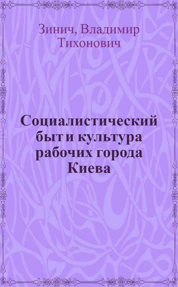 Социалистический быт и культура рабочих города Киева : (Ист.-этногр. исследование на материалах заводов "Большевик", "Ленинская кузница" и "Красный экскаватор") : Автореферат дис. на соискание учен. степени кандидата ист. наук