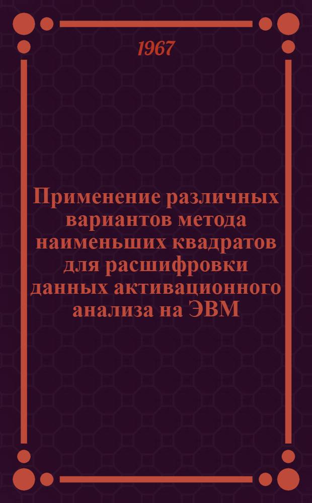 Применение различных вариантов метода наименьших квадратов для расшифровки данных активационного анализа на ЭВМ : Автореферат дис. на соискание учен. степени канд. физ.-мат. наук