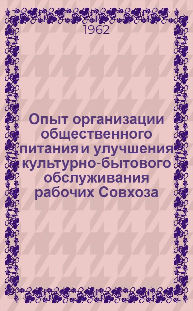 Опыт организации общественного питания и улучшения культурно-бытового обслуживания рабочих Совхоза : Лекция прочитана на Краев. семинаре работников парт., сов., с.-х. органов, руководителей опорно-показат. хозяйств и науч.-исслед. учр.