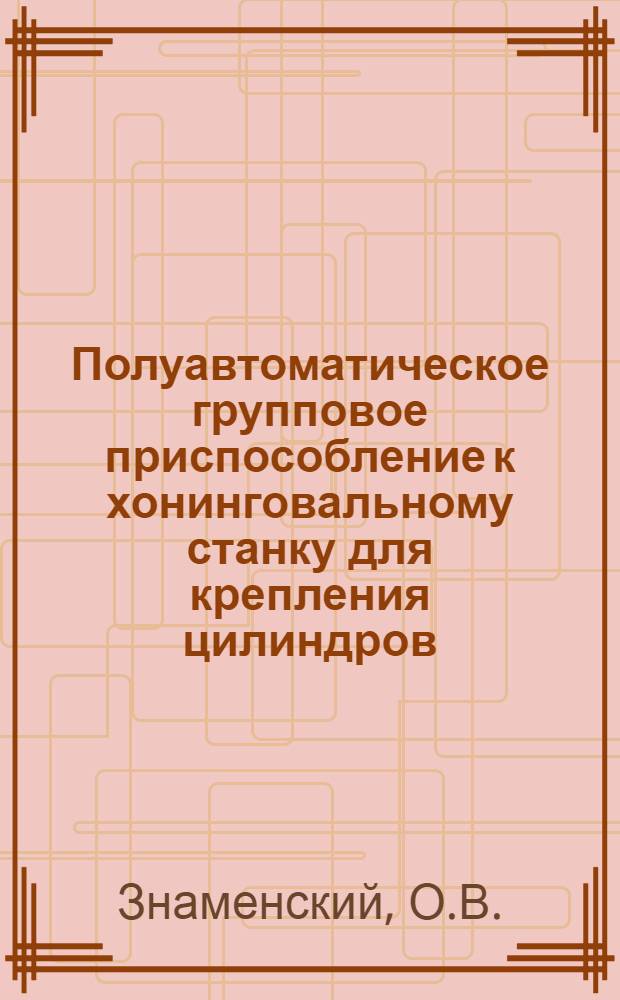 Полуавтоматическое групповое приспособление к хонинговальному станку для крепления цилиндров