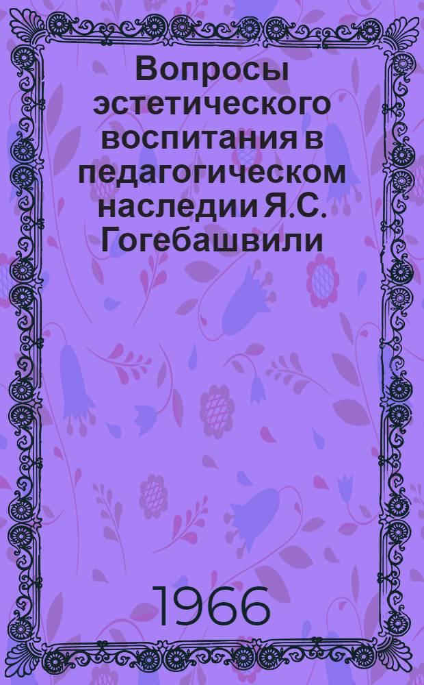 Вопросы эстетического воспитания в педагогическом наследии Я.С. Гогебашвили : Автореферат дис. на соискание учен. степени канд. пед. наук